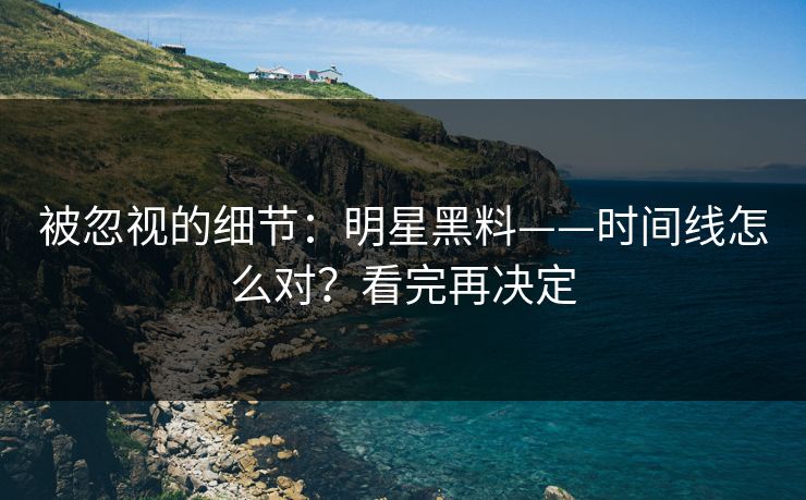 被忽视的细节：明星黑料——时间线怎么对？看完再决定