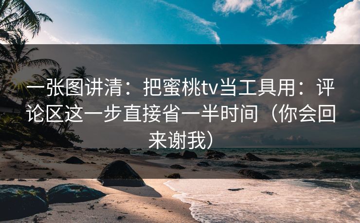 一张图讲清：把蜜桃tv当工具用：评论区这一步直接省一半时间（你会回来谢我）