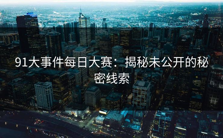 91大事件每日大赛：揭秘未公开的秘密线索