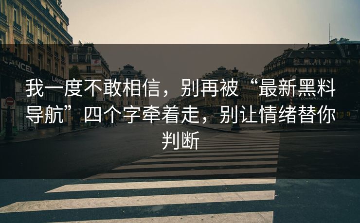 我一度不敢相信，别再被“最新黑料导航”四个字牵着走，别让情绪替你判断